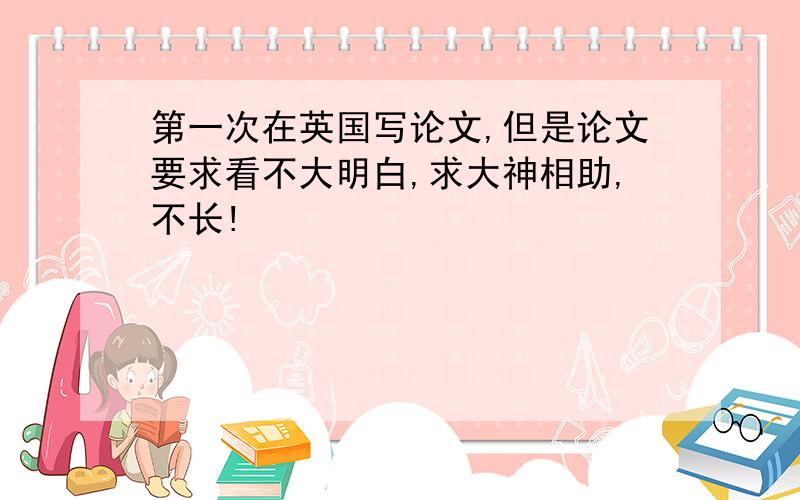 第一次在英国写论文,但是论文要求看不大明白,求大神相助,不长!