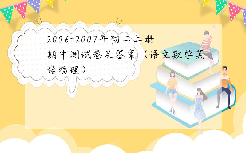 2006~2007年初二上册期中测试卷及答案（语文数学英语物理）