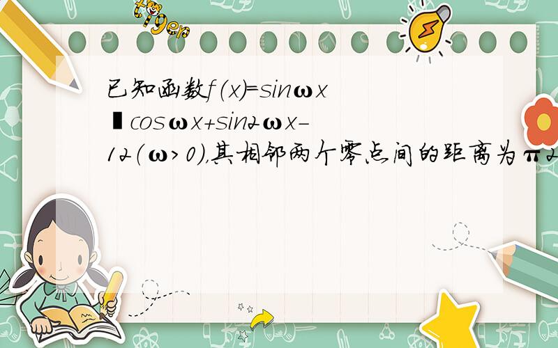 已知函数f（x）=sinωx•cosωx+sin2ωx-12（ω＞0），其相邻两个零点间的距离为π2．