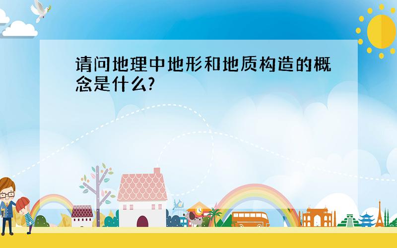 请问地理中地形和地质构造的概念是什么?