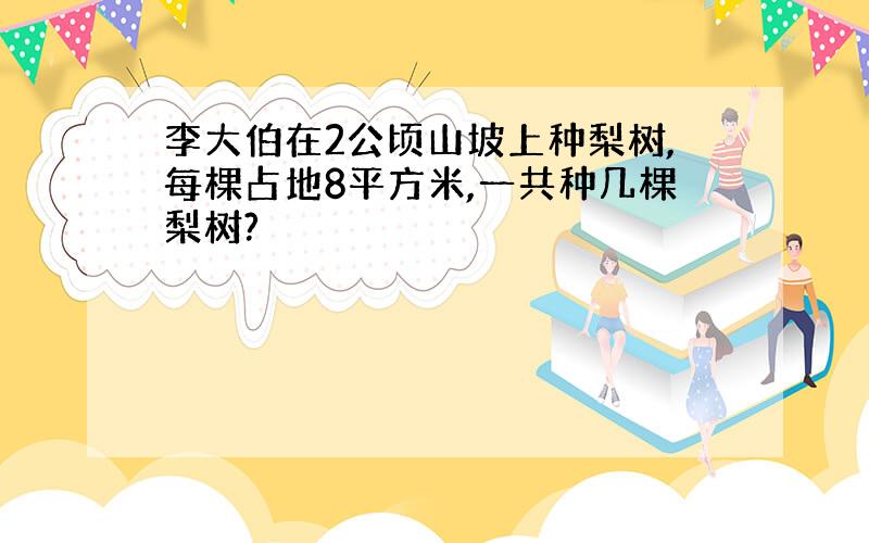 李大伯在2公顷山坡上种梨树,每棵占地8平方米,一共种几棵梨树?