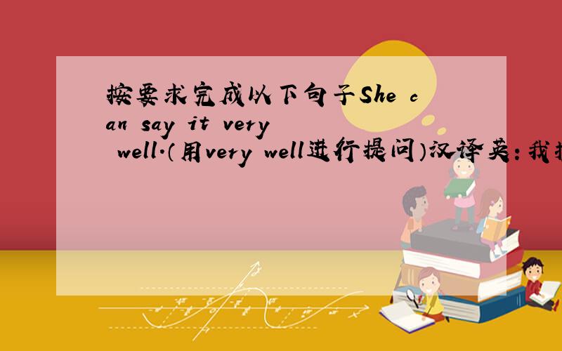 按要求完成以下句子She can say it very well.（用very well进行提问）汉译英：我擅长写作.