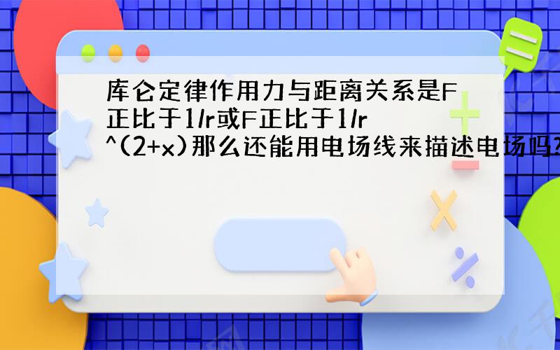 库仑定律作用力与距离关系是F正比于1/r或F正比于1/r^(2+x)那么还能用电场线来描述电场吗?为什么?