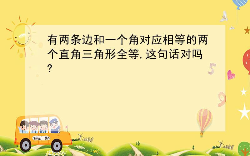 有两条边和一个角对应相等的两个直角三角形全等,这句话对吗?