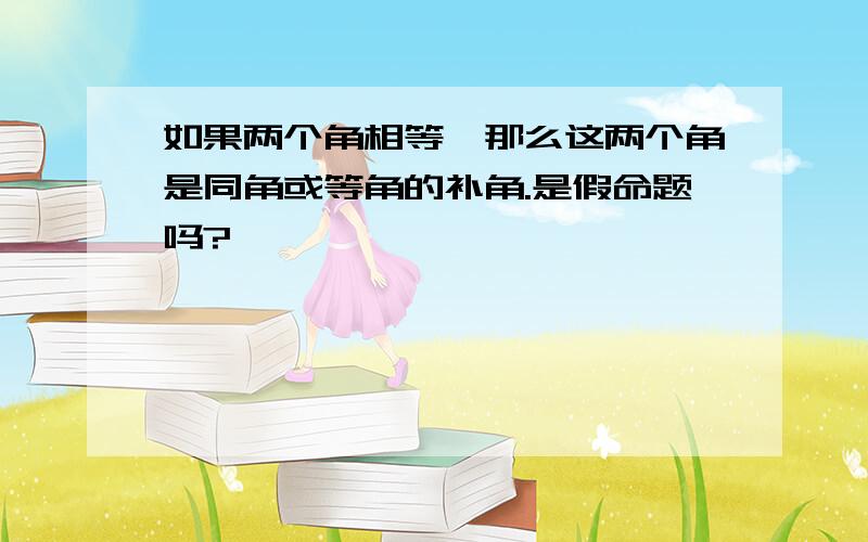 如果两个角相等,那么这两个角是同角或等角的补角.是假命题吗?