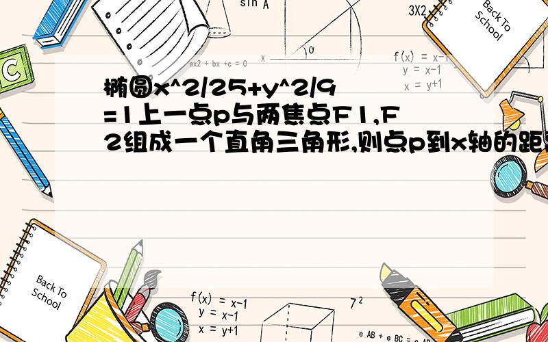 椭圆x^2/25+y^2/9=1上一点p与两焦点F1,F2组成一个直角三角形,则点p到x轴的距离是?