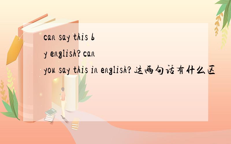 can say this by english?can you say this in english?这两句话有什么区