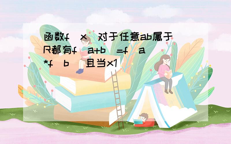 函数f(x)对于任意ab属于R都有f(a+b)=f(a)*f(b) 且当x1