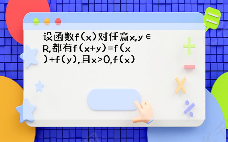 设函数f(x)对任意x,y∈R,都有f(x+y)=f(x)+f(y),且x>0,f(x)