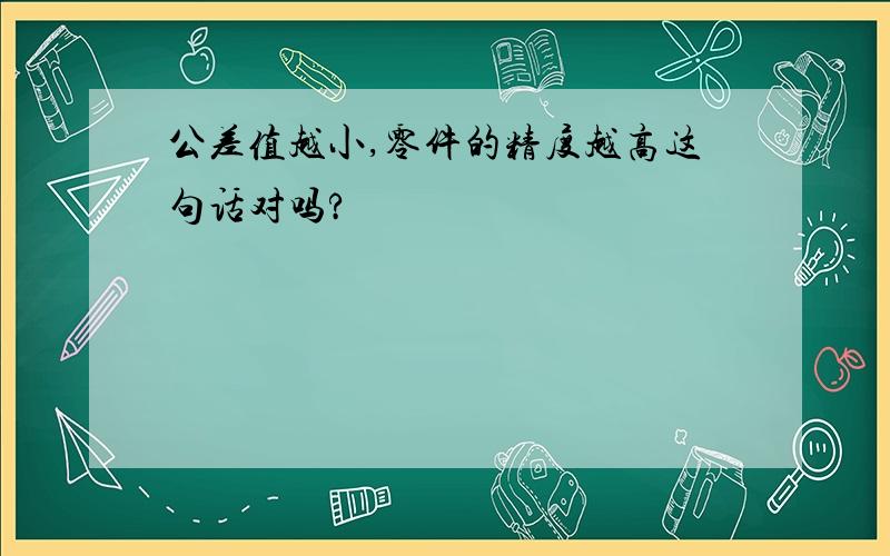 公差值越小,零件的精度越高这句话对吗?