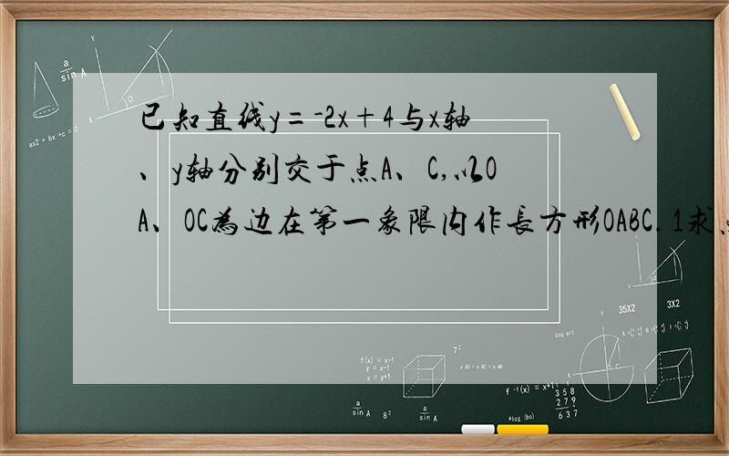 已知直线y=-2x+4与x轴、y轴分别交于点A、C,以OA、OC为边在第一象限内作长方形OABC． 1求点A、C的坐标