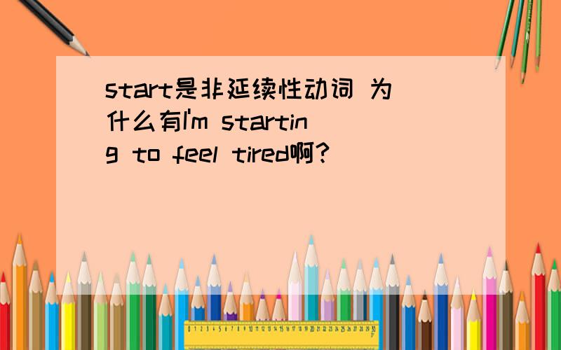 start是非延续性动词 为什么有I'm starting to feel tired啊?