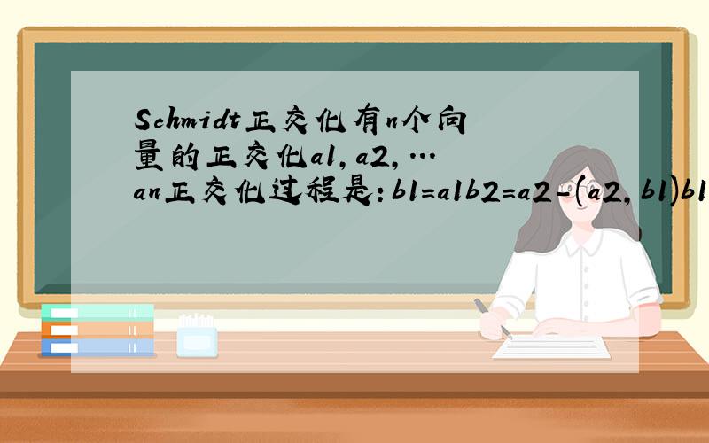 Schmidt正交化有n个向量的正交化a1,a2,...an正交化过程是：b1=a1b2=a2-(a2,b1)b1/(b