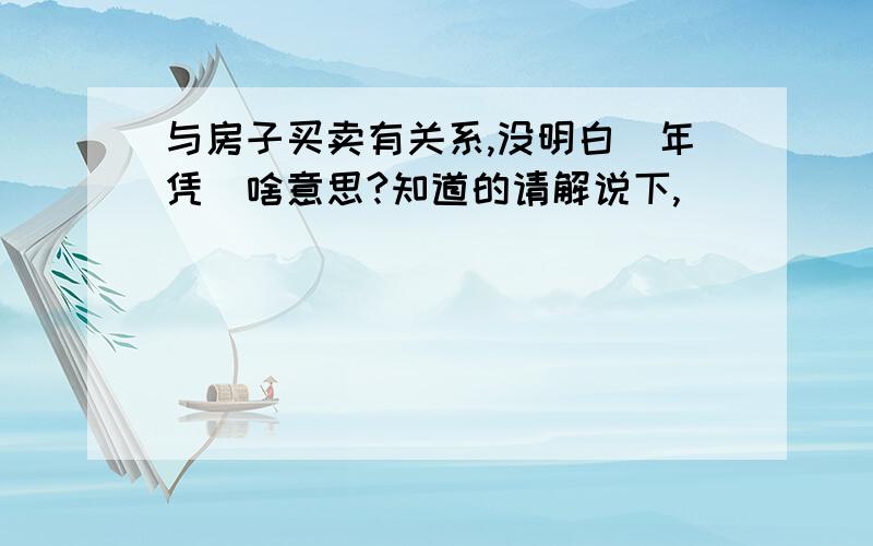 与房子买卖有关系,没明白＂年凭＂啥意思?知道的请解说下,