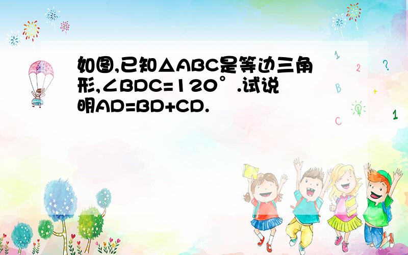 如图,已知△ABC是等边三角形,∠BDC=120°.试说明AD=BD+CD.