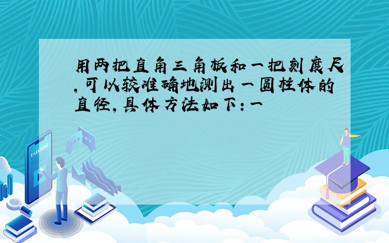 用两把直角三角板和一把刻度尺,可以较准确地测出一圆柱体的直径,具体方法如下:一