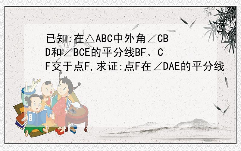 已知:在△ABC中外角∠CBD和∠BCE的平分线BF、CF交于点F,求证:点F在∠DAE的平分线