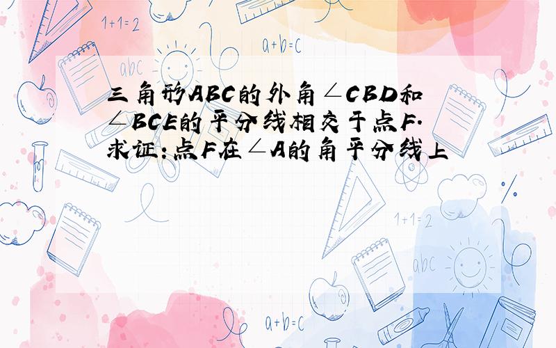 三角形ABC的外角∠CBD和∠BCE的平分线相交于点F.求证：点F在∠A的角平分线上