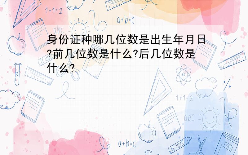 身份证种哪几位数是出生年月日?前几位数是什么?后几位数是什么?