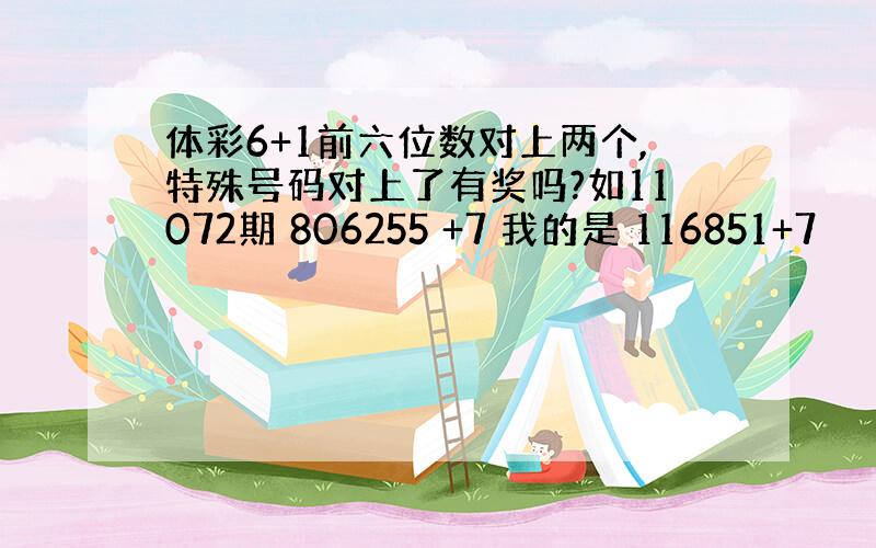 体彩6+1前六位数对上两个,特殊号码对上了有奖吗?如11072期 806255 +7 我的是 116851+7