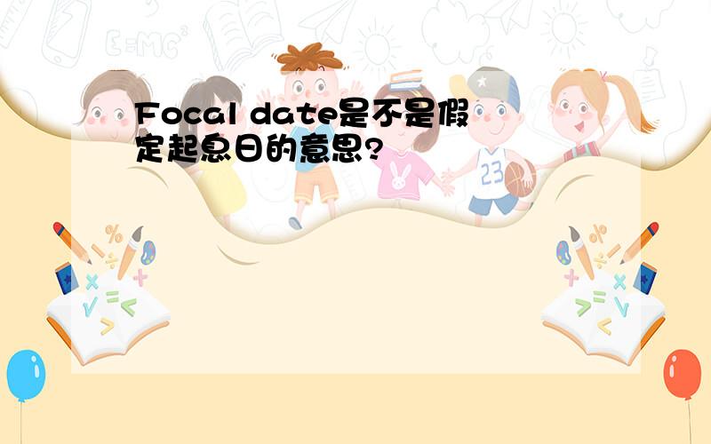 Focal date是不是假定起息日的意思?