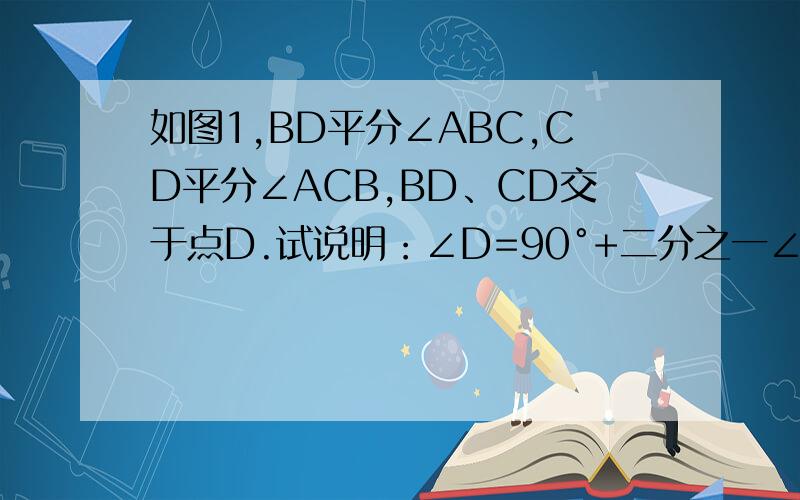 如图1,BD平分∠ABC,CD平分∠ACB,BD、CD交于点D.试说明：∠D=90°+二分之一∠A.