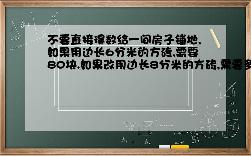 不要直接得数给一间房子铺地,如果用边长6分米的方砖,需要80块.如果改用边长8分米的方砖,需要多少块铁路工人修一条铁路,