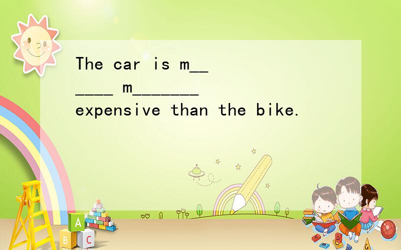 The car is m______ m_______ expensive than the bike.