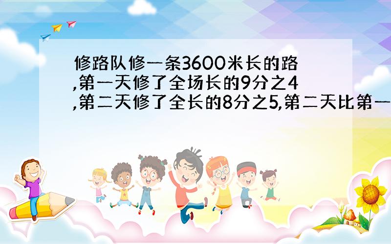 修路队修一条3600米长的路,第一天修了全场长的9分之4,第二天修了全长的8分之5,第二天比第一天多修了多