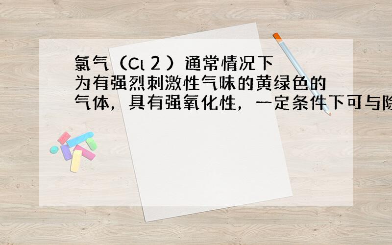 氯气（Cl 2 ）通常情况下为有强烈刺激性气味的黄绿色的气体，具有强氧化性，一定条件下可与除Pt、Au外大部分金属反应．