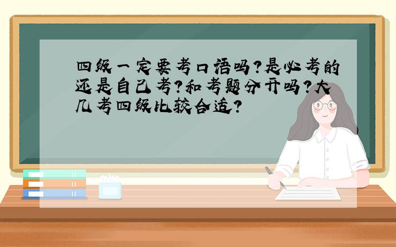 四级一定要考口语吗?是必考的还是自己考?和考题分开吗?大几考四级比较合适?