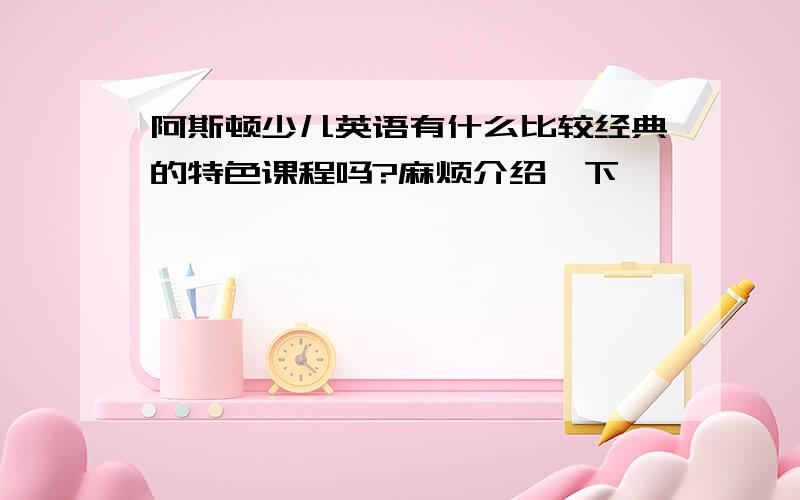 阿斯顿少儿英语有什么比较经典的特色课程吗?麻烦介绍一下,