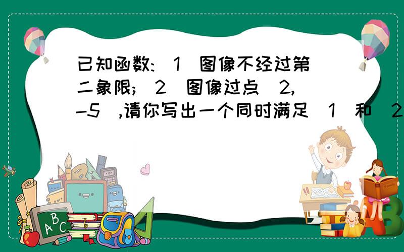 已知函数:(1)图像不经过第二象限;(2)图像过点(2,-5),请你写出一个同时满足（1）和（2）的函数关系式