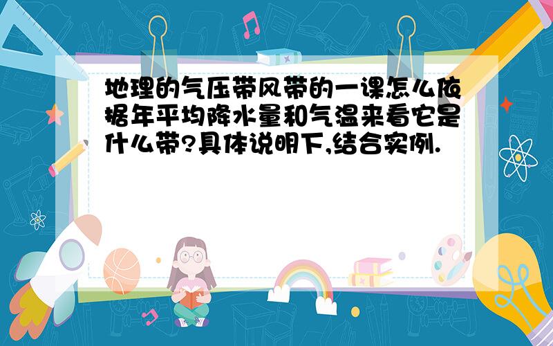 地理的气压带风带的一课怎么依据年平均降水量和气温来看它是什么带?具体说明下,结合实例.