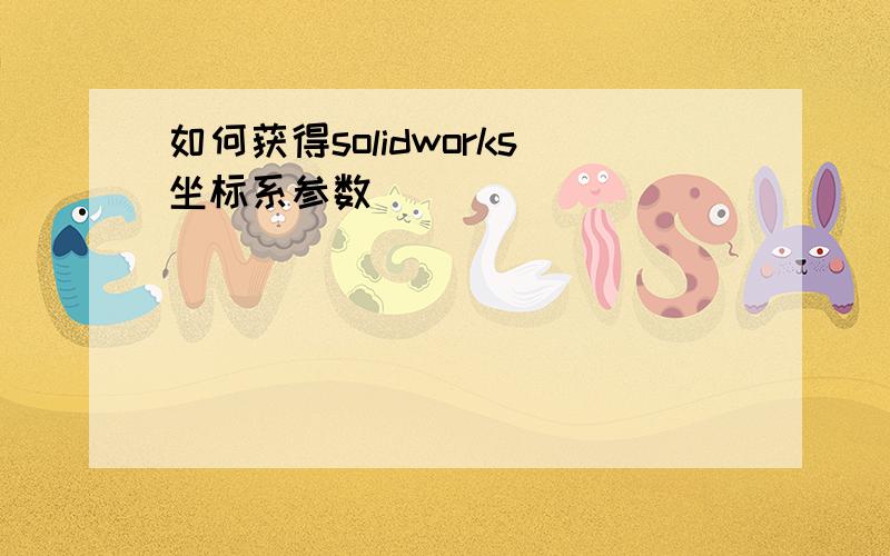 如何获得solidworks坐标系参数