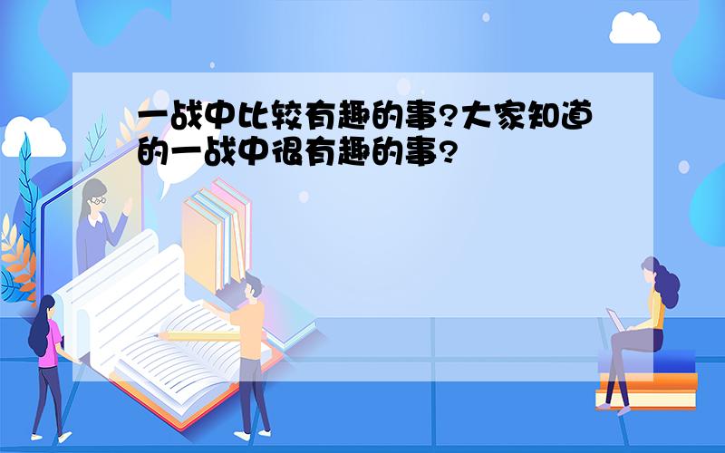 一战中比较有趣的事?大家知道的一战中很有趣的事?