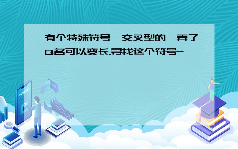 有个特殊符号,交叉型的,弄了Q名可以变长.寻找这个符号~