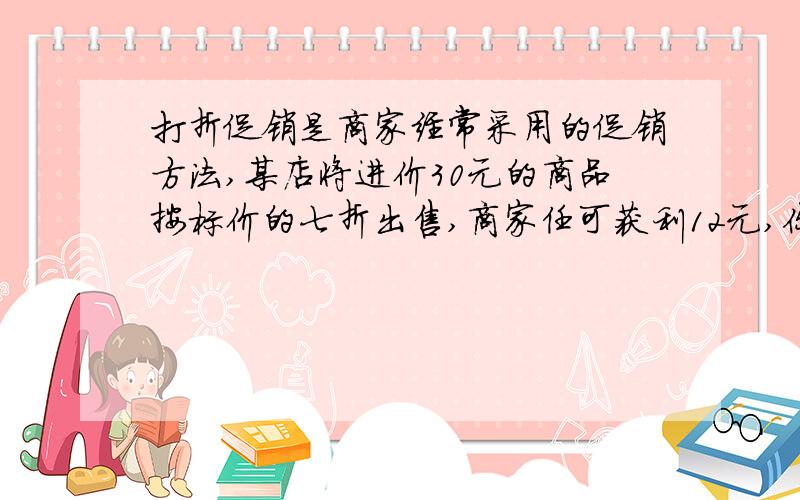 打折促销是商家经常采用的促销方法,某店将进价30元的商品按标价的七折出售,商家任可获利12元,你知道商品在商店的原来标价