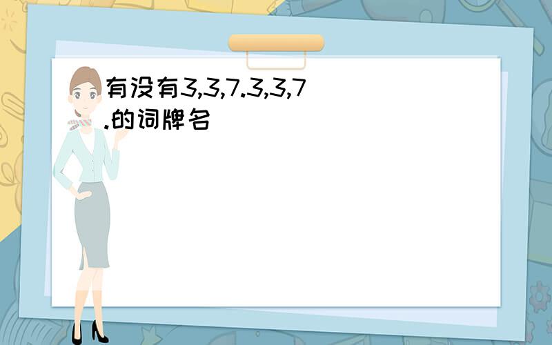 有没有3,3,7.3,3,7.的词牌名