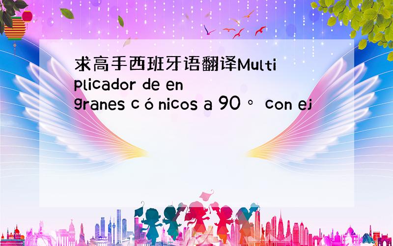 求高手西班牙语翻译Multiplicador de engranes cónicos a 90º con ej