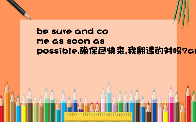 be sure and come as soon as possible.确保尽快来,我翻译的对吗?and能改成to吗,