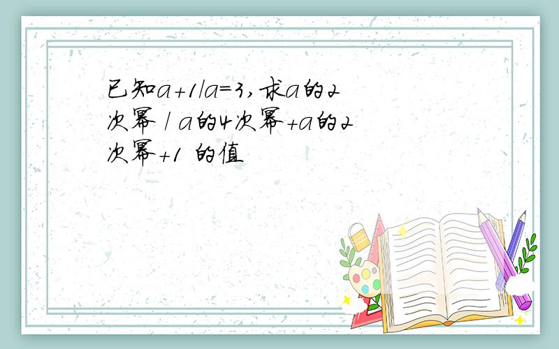 已知a+1/a=3,求a的2次幂 / a的4次幂+a的2次幂+1 的值