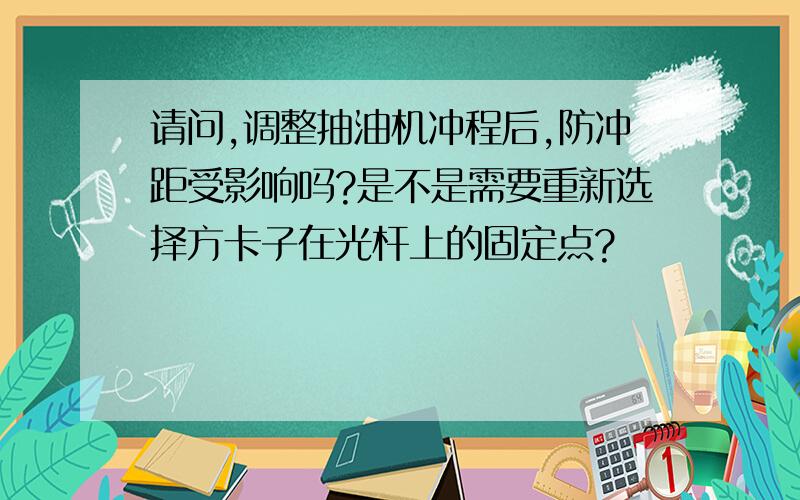 请问,调整抽油机冲程后,防冲距受影响吗?是不是需要重新选择方卡子在光杆上的固定点?