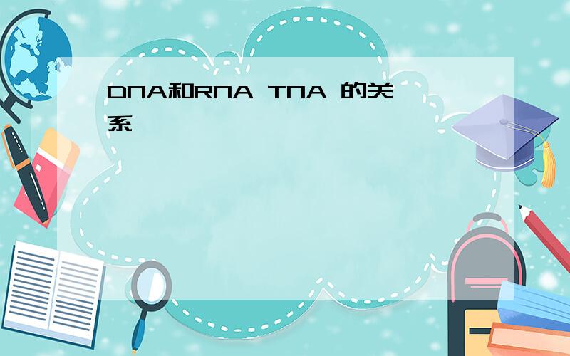 DNA和RNA TNA 的关系