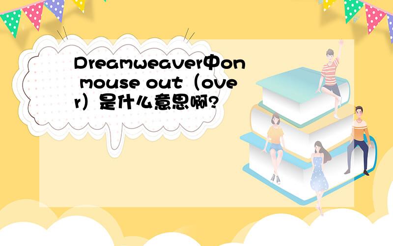 Dreamweaver中on mouse out（over）是什么意思啊?