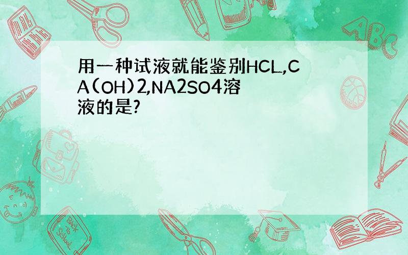 用一种试液就能鉴别HCL,CA(OH)2,NA2SO4溶液的是?