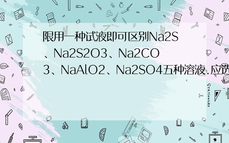 限用一种试液即可区别Na2S、Na2S2O3、Na2CO3、NaAlO2、Na2SO4五种溶液.应选用（　　）