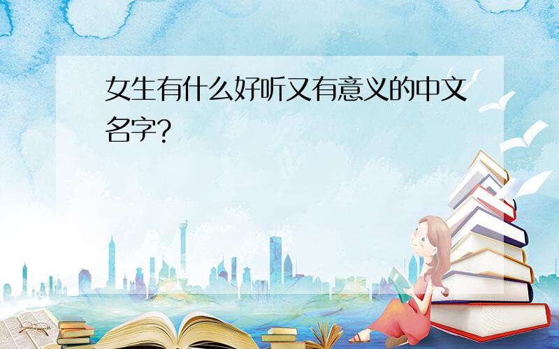 女生有什么好听又有意义的中文名字?