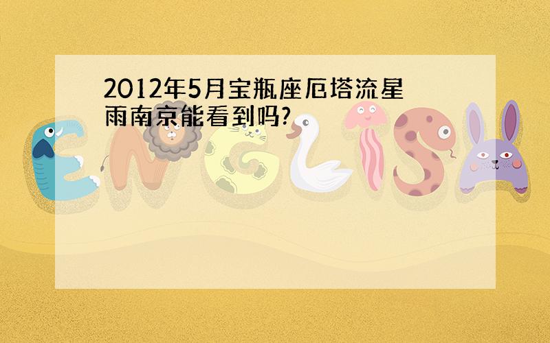 2012年5月宝瓶座厄塔流星雨南京能看到吗?