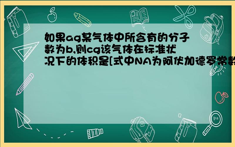 如果ag某气体中所含有的分子数为b,则cg该气体在标准状况下的体积是[式中NA为阿伏加德罗常数]